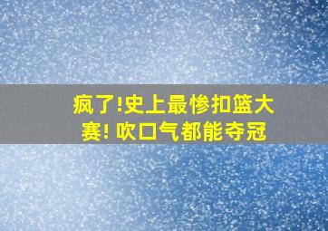 疯了!史上最惨扣篮大赛! 吹口气都能夺冠